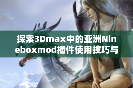 探索3Dmax中的亚洲Nineboxmod插件使用技巧与创意应用