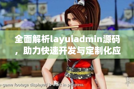 全面解析layuiadmin源码，助力快速开发与定制化应用