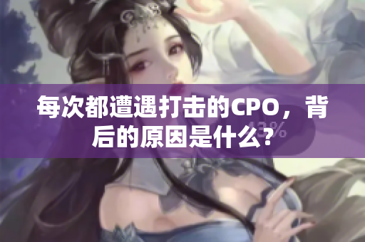 每次都遭遇打击的CPO，背后的原因是什么？