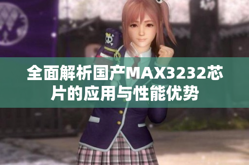 全面解析国产MAX3232芯片的应用与性能优势