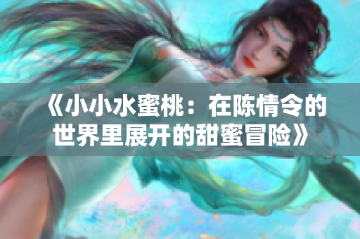 《小小水蜜桃：在陈情令的世界里展开的甜蜜冒险》