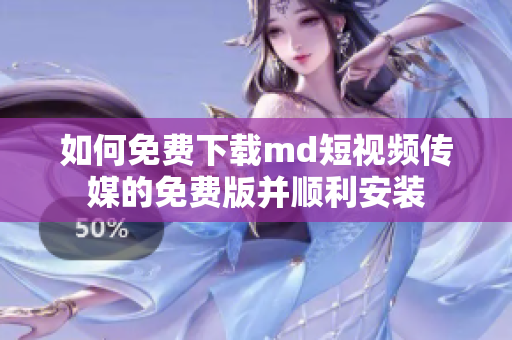 如何免费下载md短视频传媒的免费版并顺利安装