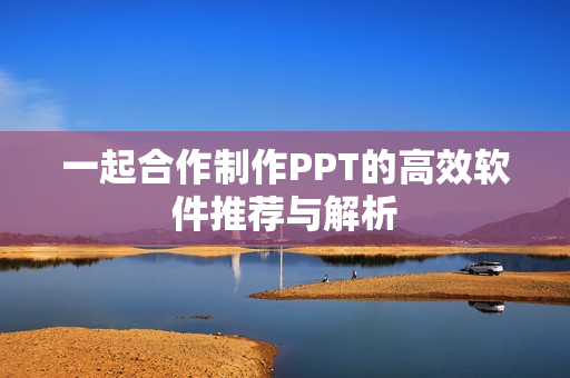 一起合作制作PPT的高效软件推荐与解析