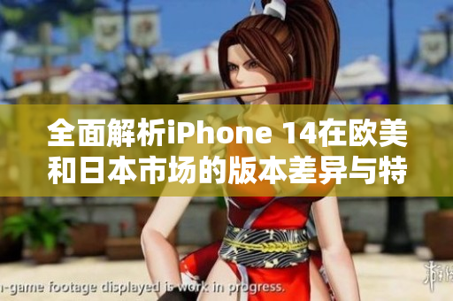 全面解析iPhone 14在欧美和日本市场的版本差异与特色