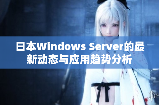 日本Windows Server的最新动态与应用趋势分析