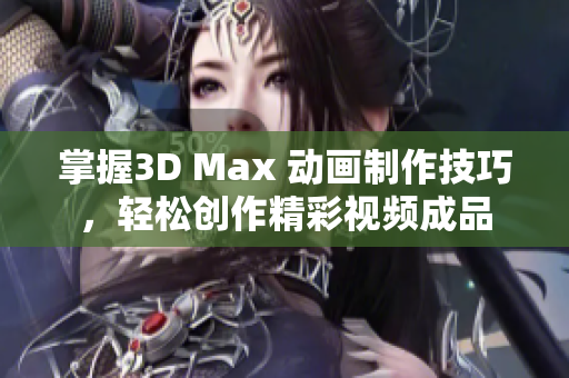 掌握3D Max 动画制作技巧，轻松创作精彩视频成品