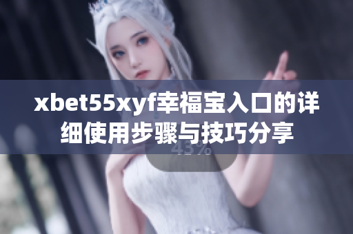 xbet55xyf幸福宝入口的详细使用步骤与技巧分享