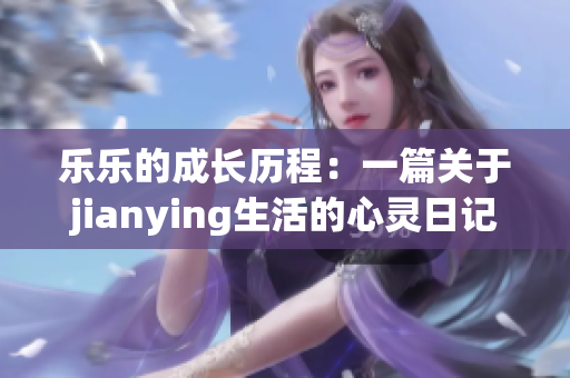 乐乐的成长历程：一篇关于jianying生活的心灵日记