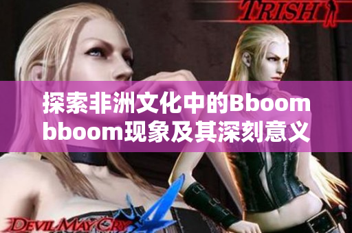 探索非洲文化中的Bboombboom现象及其深刻意义