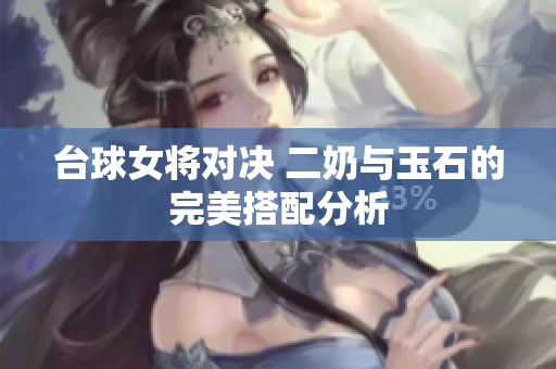 台球女将对决 二奶与玉石的完美搭配分析