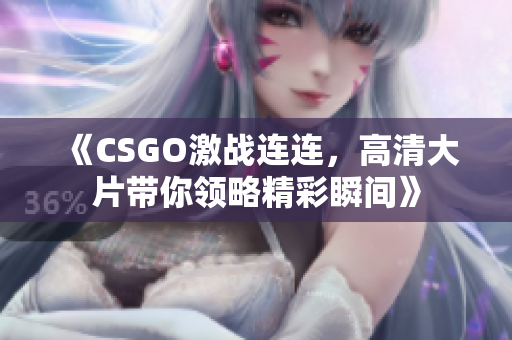 《CSGO激战连连，高清大片带你领略精彩瞬间》