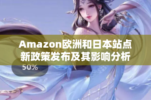 Amazon欧洲和日本站点新政策发布及其影响分析