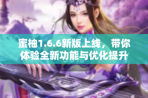 蜜柚1.6.6新版上线，带你体验全新功能与优化提升