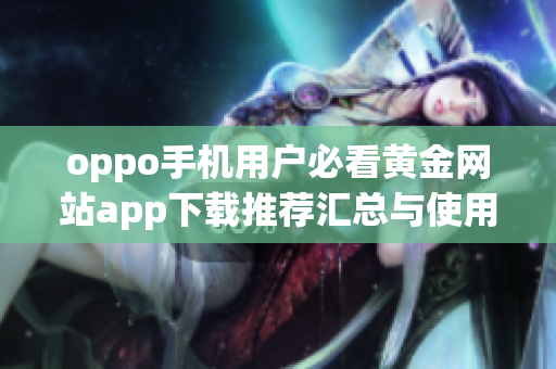 oppo手机用户必看黄金网站app下载推荐汇总与使用指南