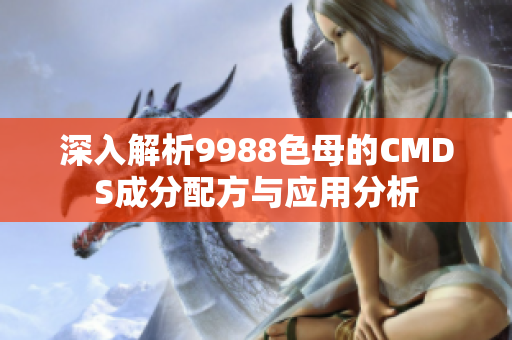 深入解析9988色母的CMDS成分配方与应用分析