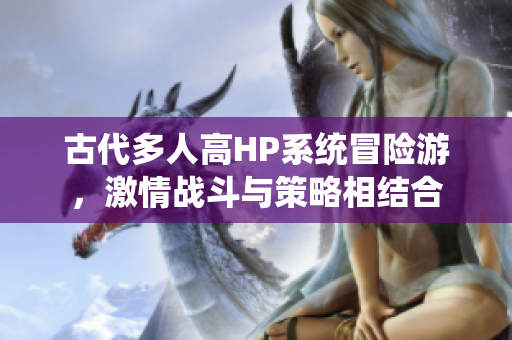 古代多人高HP系统冒险游，激情战斗与策略相结合