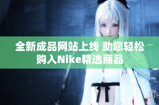 全新成品网站上线 助您轻松购入Nike精选商品