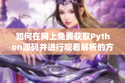 如何在网上免费获取Python源码并进行观看解析的方法