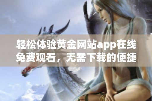 轻松体验黄金网站app在线免费观看，无需下载的便捷选择