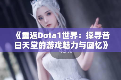 《重返Dota1世界：探寻昔日天堂的游戏魅力与回忆》