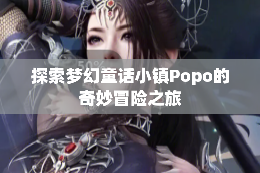 探索梦幻童话小镇Popo的奇妙冒险之旅