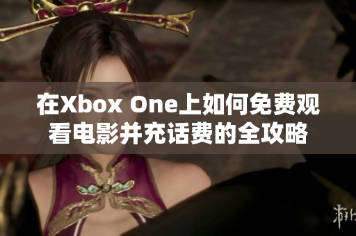 在Xbox One上如何免费观看电影并充话费的全攻略