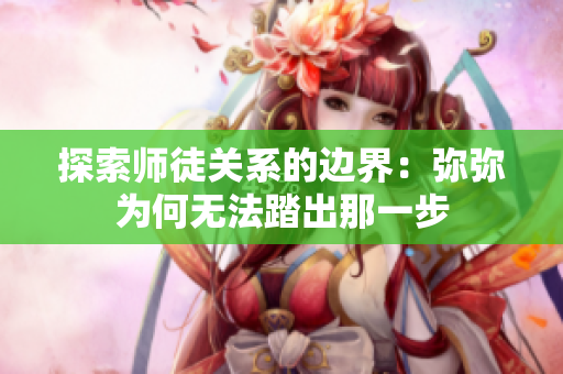 探索师徒关系的边界：弥弥为何无法踏出那一步