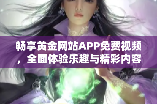 畅享黄金网站APP免费视频，全面体验乐趣与精彩内容