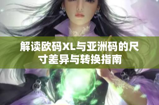 解读欧码XL与亚洲码的尺寸差异与转换指南