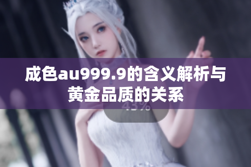 成色au999.9的含义解析与黄金品质的关系