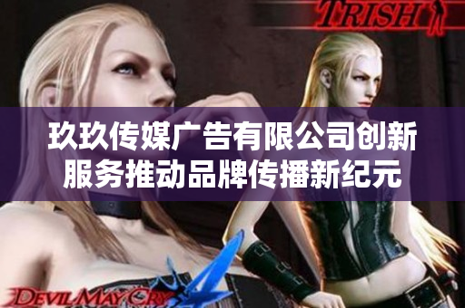 玖玖传媒广告有限公司创新服务推动品牌传播新纪元