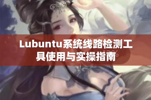 Lubuntu系统线路检测工具使用与实操指南