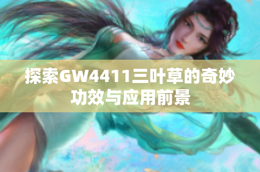 探索GW4411三叶草的奇妙功效与应用前景