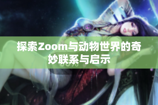 探索Zoom与动物世界的奇妙联系与启示