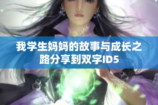 我学生妈妈的故事与成长之路分享到双字ID5