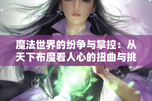 魔法世界的纷争与掌控：从天下布魔看人心的扭曲与挑战