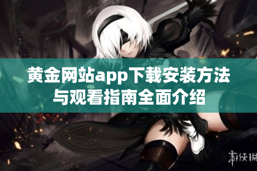 黄金网站app下载安装方法与观看指南全面介绍