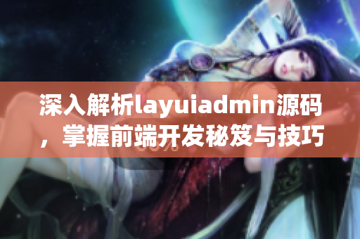 深入解析layuiadmin源码，掌握前端开发秘笈与技巧