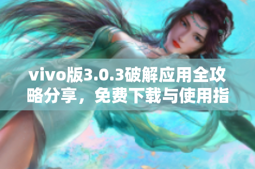 vivo版3.0.3破解应用全攻略分享，免费下载与使用指南