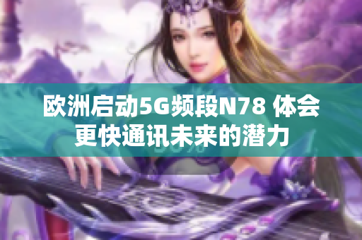 欧洲启动5G频段N78 体会更快通讯未来的潜力