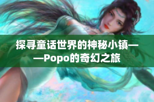 探寻童话世界的神秘小镇——Popo的奇幻之旅