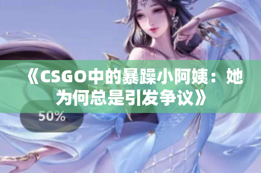 《CSGO中的暴躁小阿姨：她为何总是引发争议》