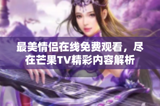 最美情侣在线免费观看，尽在芒果TV精彩内容解析