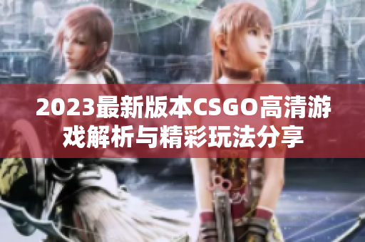 2023最新版本CSGO高清游戏解析与精彩玩法分享