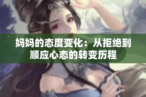 妈妈的态度变化：从拒绝到顺应心态的转变历程