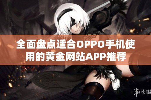 全面盘点适合OPPO手机使用的黄金网站APP推荐