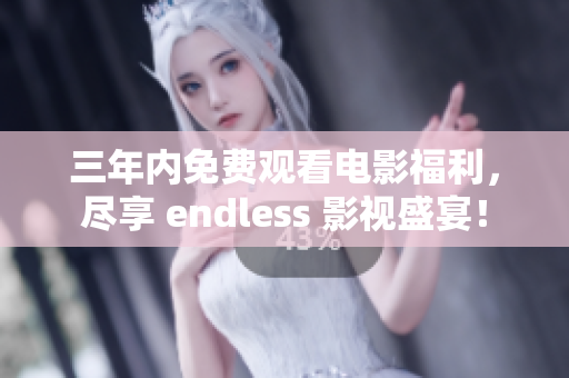 三年内免费观看电影福利，尽享 endless 影视盛宴！