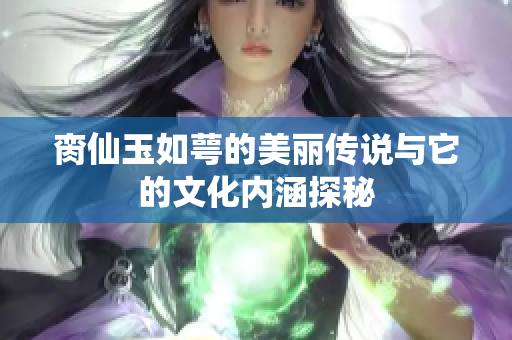 脔仙玉如萼的美丽传说与它的文化内涵探秘