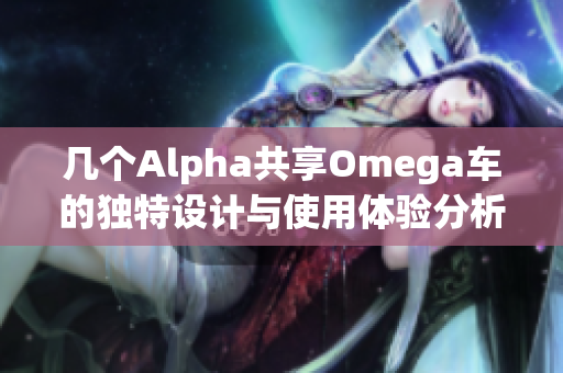 几个Alpha共享Omega车的独特设计与使用体验分析