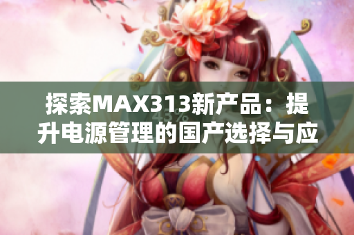 探索MAX313新产品：提升电源管理的国产选择与应用分析